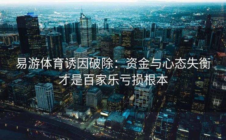 易游体育诱因破除：资金与心态失衡才是百家乐亏损根本