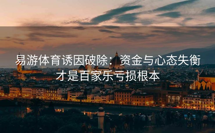 易游体育诱因破除：资金与心态失衡才是百家乐亏损根本