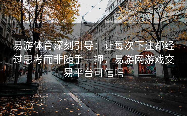 易游体育深刻引导：让每次下注都经过思考而非随手一押，易游网游戏交易平台可信吗