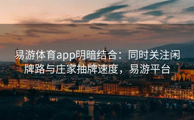 易游体育app明暗结合：同时关注闲牌路与庄家抽牌速度，易游平台