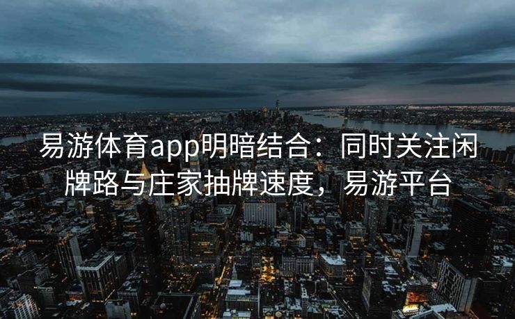 易游体育app明暗结合：同时关注闲牌路与庄家抽牌速度，易游平台