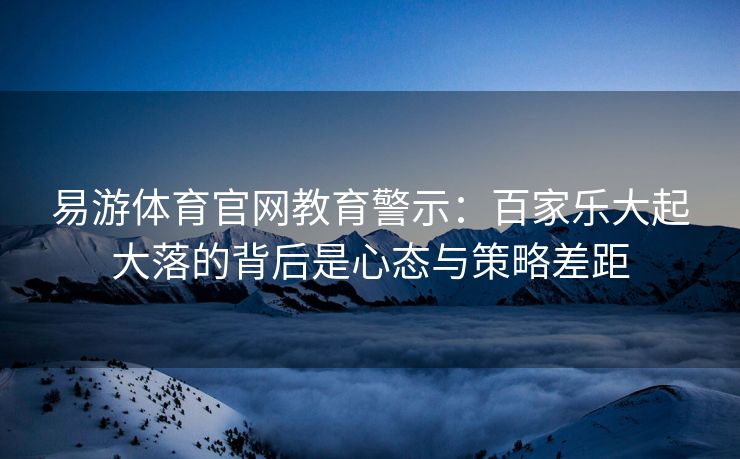易游体育官网教育警示：百家乐大起大落的背后是心态与策略差距