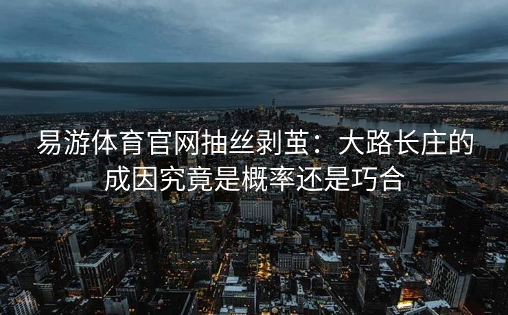 易游体育官网抽丝剥茧：大路长庄的成因究竟是概率还是巧合