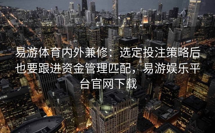 易游体育内外兼修：选定投注策略后也要跟进资金管理匹配，易游娱乐平台官网下载