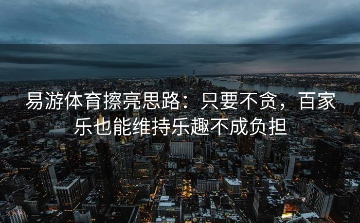 易游体育擦亮思路：只要不贪，百家乐也能维持乐趣不成负担