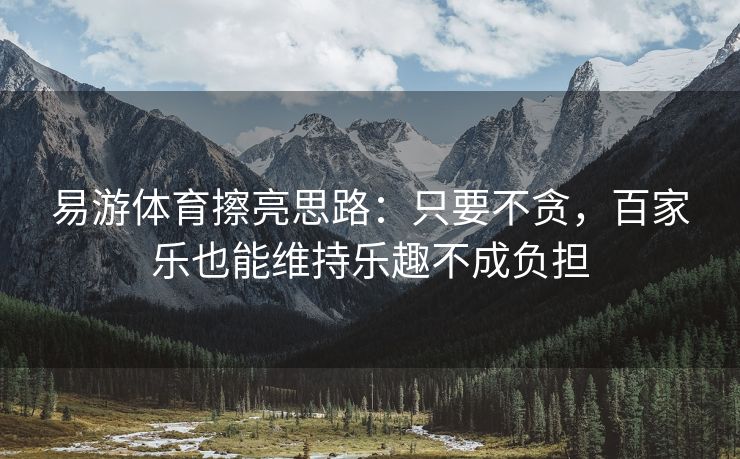易游体育擦亮思路：只要不贪，百家乐也能维持乐趣不成负担