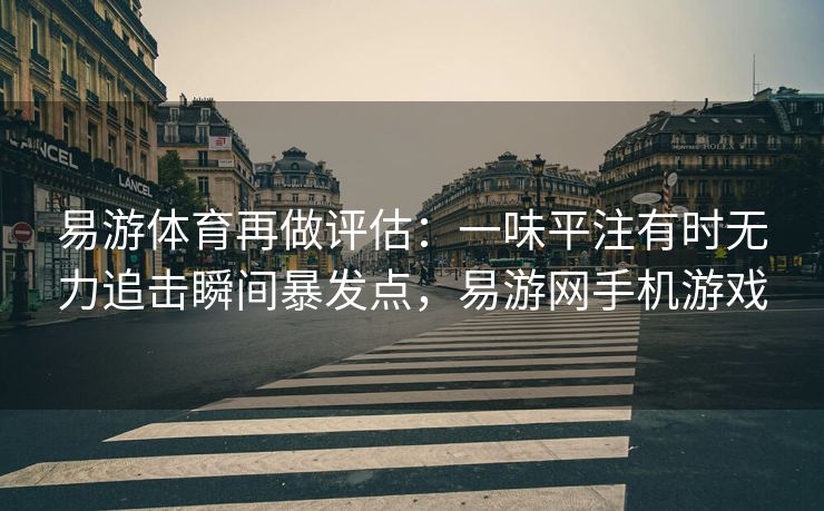 易游体育再做评估：一味平注有时无力追击瞬间暴发点，易游网手机游戏