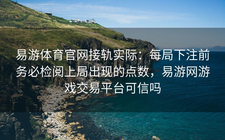 易游体育官网接轨实际：每局下注前务必检阅上局出现的点数，易游网游戏交易平台可信吗
