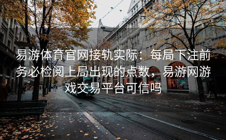 易游体育官网接轨实际：每局下注前务必检阅上局出现的点数，易游网游戏交易平台可信吗