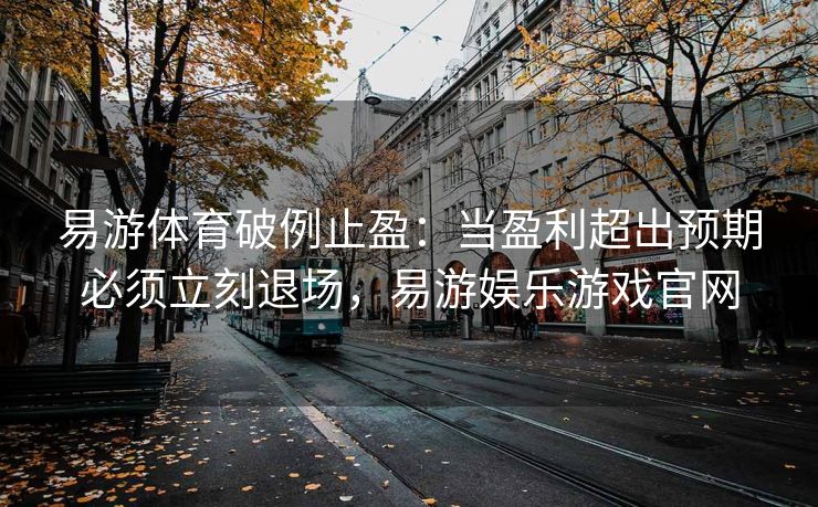 易游体育破例止盈：当盈利超出预期必须立刻退场，易游娱乐游戏官网