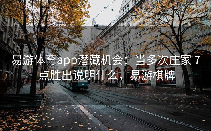 易游体育app潜藏机会：当多次庄家 7 点胜出说明什么，易游棋牌
