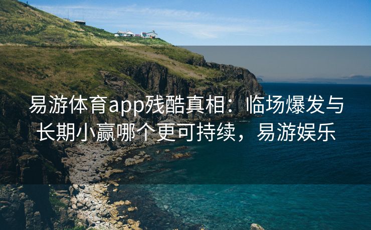 易游体育app残酷真相：临场爆发与长期小赢哪个更可持续，易游娱乐